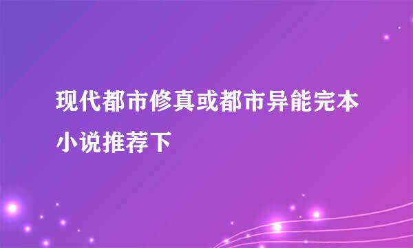 现代都市修真或都市异能完本小说推荐下