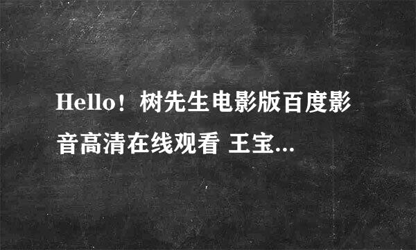 Hello！树先生电影版百度影音高清在线观看 王宝强Hello！树先生完整迅雷下载地址？？