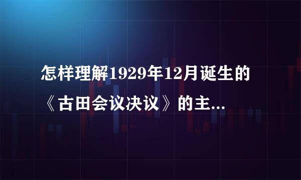 怎样理解1929年12月诞生的《古田会议决议》的主要内容和现实意义