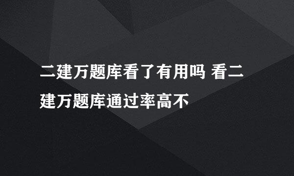 二建万题库看了有用吗 看二建万题库通过率高不