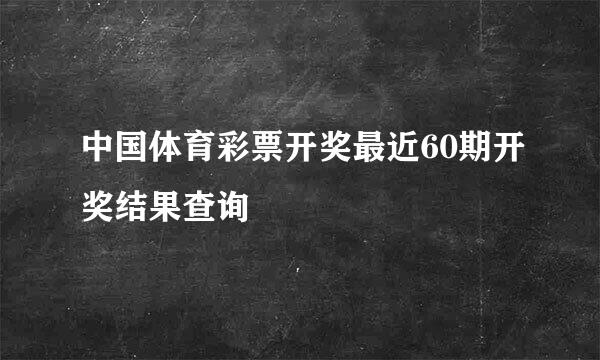 中国体育彩票开奖最近60期开奖结果查询