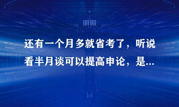 还有一个月多就省考了，听说看半月谈可以提高申论，是这样吗？有没有更好的选择？要买半月谈的公开版还是