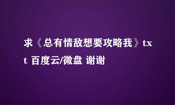 求《总有情敌想要攻略我》txt 百度云/微盘 谢谢