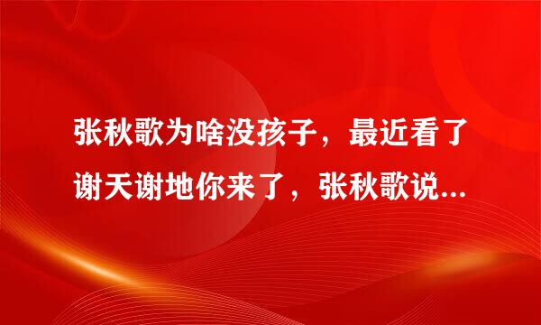 张秋歌为啥没孩子，最近看了谢天谢地你来了，张秋歌说他没孩子，我想问问怎么回事，，，