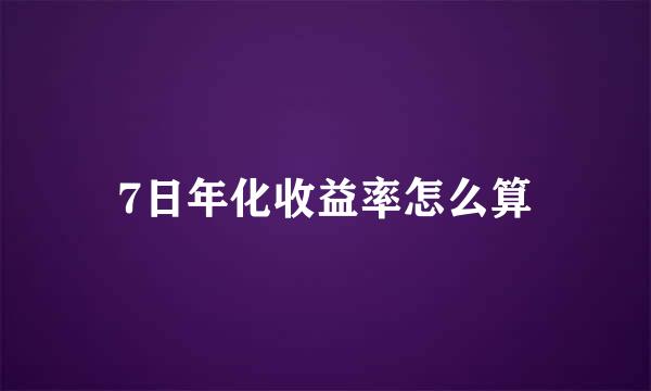 7日年化收益率怎么算