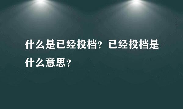 什么是已经投档？已经投档是什么意思？