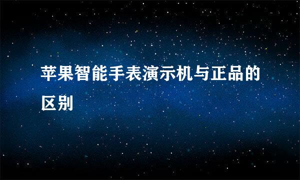 苹果智能手表演示机与正品的区别