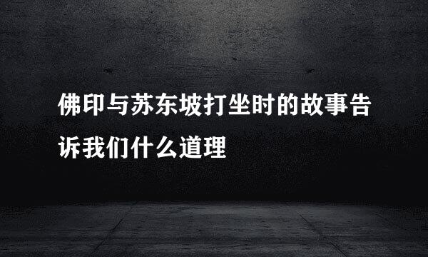 佛印与苏东坡打坐时的故事告诉我们什么道理