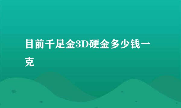 目前千足金3D硬金多少钱一克