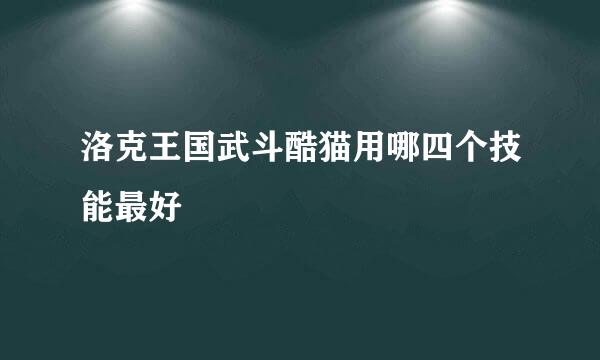 洛克王国武斗酷猫用哪四个技能最好