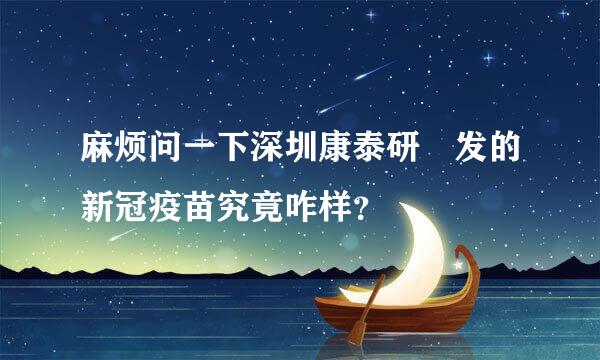 麻烦问一下深圳康泰研‏发的新冠疫苗究竟咋样？