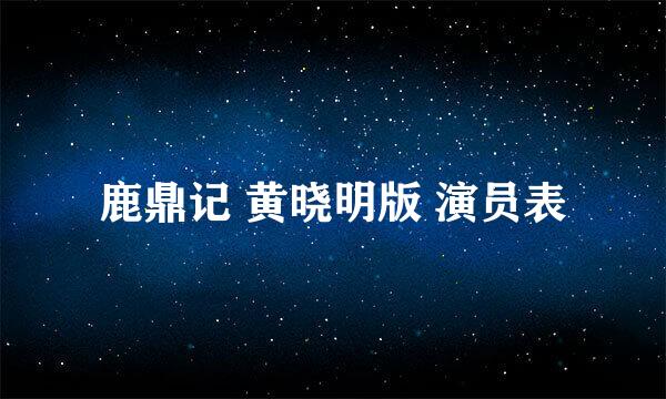 鹿鼎记 黄晓明版 演员表