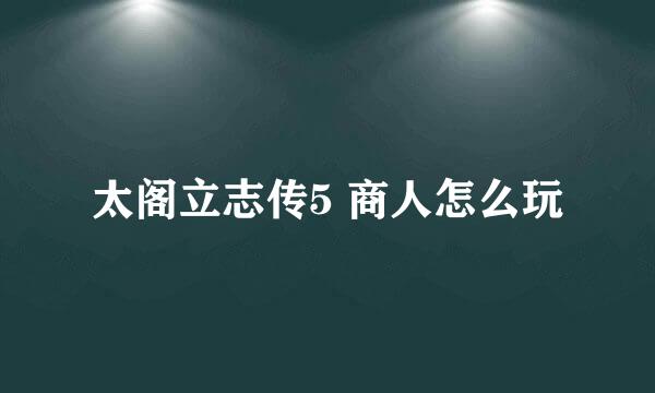 太阁立志传5 商人怎么玩