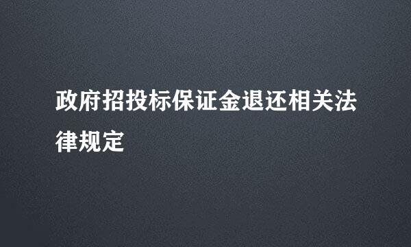 政府招投标保证金退还相关法律规定