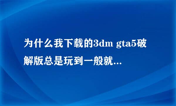 为什么我下载的3dm gta5破解版总是玩到一般就停止运行了 我的是win10 64位的操作系