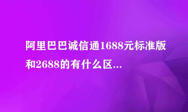 阿里巴巴诚信通1688元标准版和2688的有什么区别呢？效果一样吗？