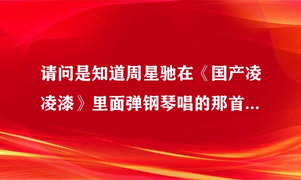 请问是知道周星驰在《国产凌凌漆》里面弹钢琴唱的那首歌叫什么啊？