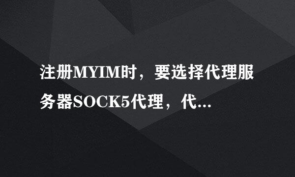 注册MYIM时，要选择代理服务器SOCK5代理，代理地址和代理端口如何写，谁能告诉我非常感谢， QQ：258246252