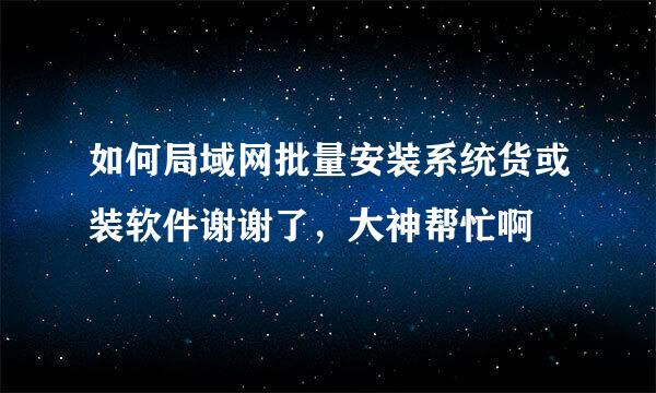 如何局域网批量安装系统货或装软件谢谢了，大神帮忙啊