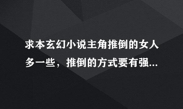 求本玄幻小说主角推倒的女人多一些，推倒的方式要有强奸的，魔宠N多 给几部谢谢