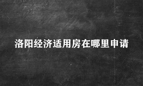 洛阳经济适用房在哪里申请