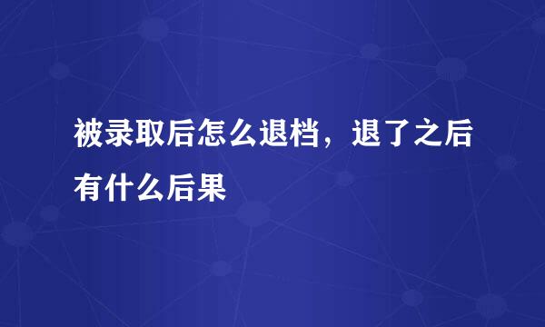 被录取后怎么退档，退了之后有什么后果