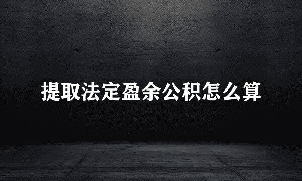 提取法定盈余公积怎么算