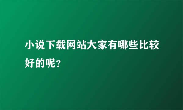 小说下载网站大家有哪些比较好的呢？