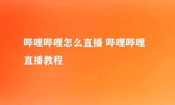 哔哩哔哩怎么直播 哔哩哔哩直播教程