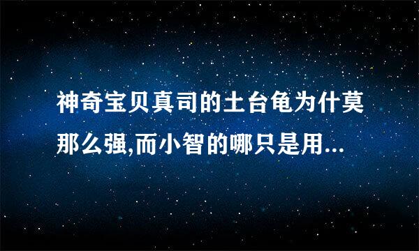 神奇宝贝真司的土台龟为什莫那么强,而小智的哪只是用有爱的方法训练的,为什莫差距那么大