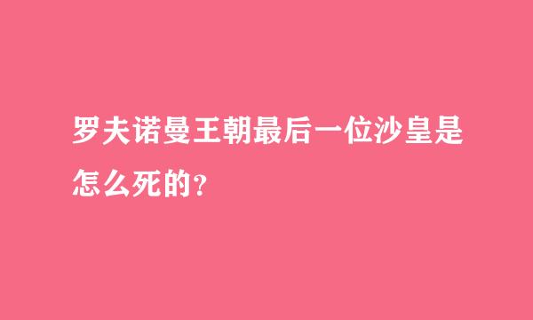 罗夫诺曼王朝最后一位沙皇是怎么死的？