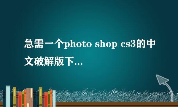 急需一个photo shop cs3的中文破解版下载资源，谢谢！