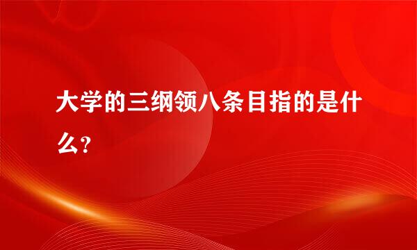 大学的三纲领八条目指的是什么？