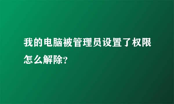 我的电脑被管理员设置了权限怎么解除？