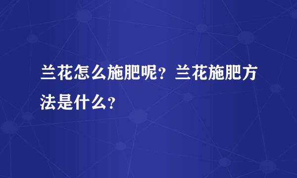 兰花怎么施肥呢？兰花施肥方法是什么？