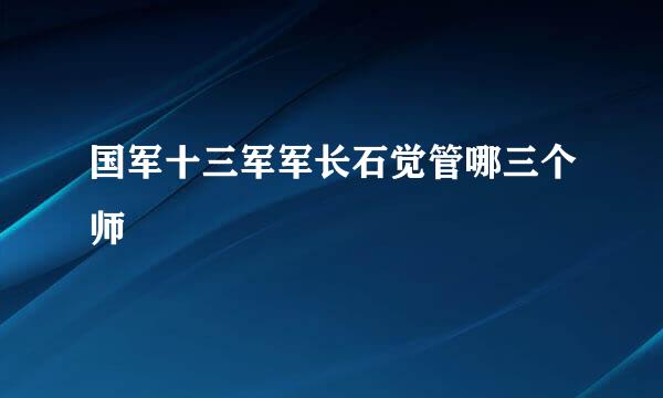 国军十三军军长石觉管哪三个师