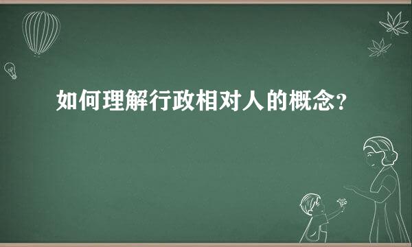 如何理解行政相对人的概念？