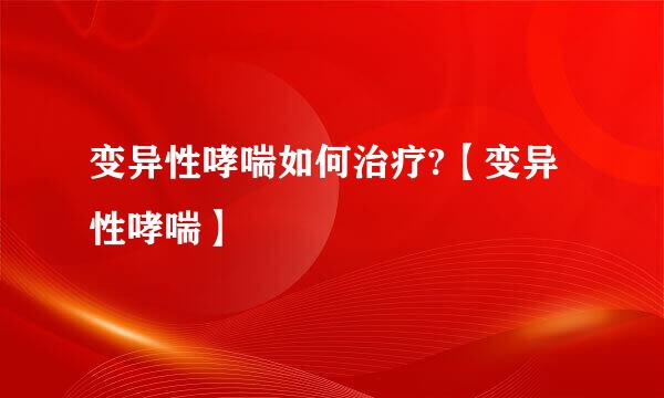 变异性哮喘如何治疗?【变异性哮喘】