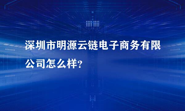 深圳市明源云链电子商务有限公司怎么样？