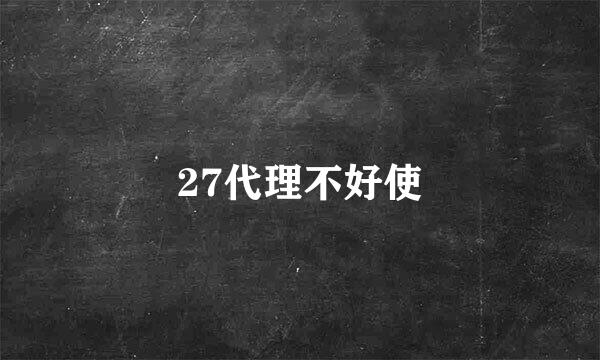 27代理不好使