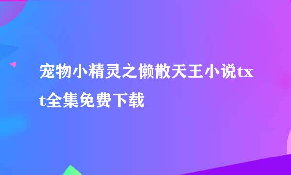 宠物小精灵之懒散天王小说txt全集免费下载