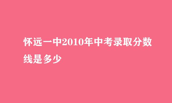 怀远一中2010年中考录取分数线是多少