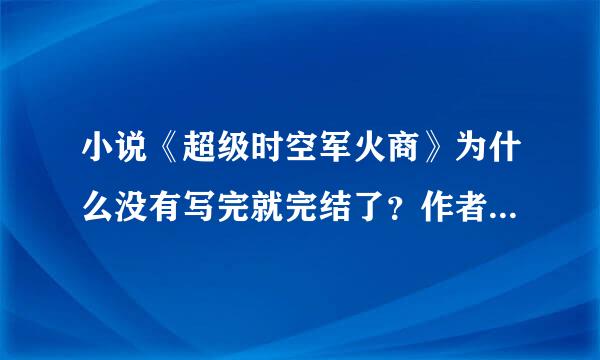 小说《超级时空军火商》为什么没有写完就完结了？作者为什么不写完才完结？