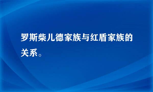 罗斯柴儿德家族与红盾家族的关系。