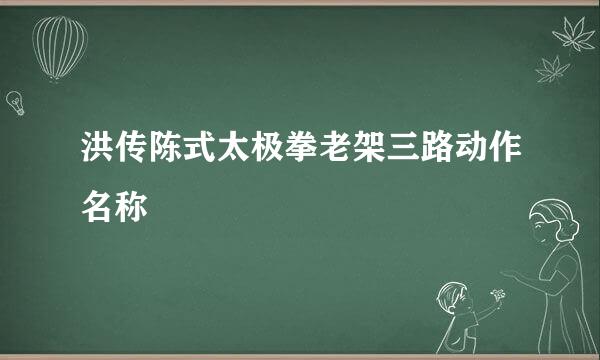 洪传陈式太极拳老架三路动作名称