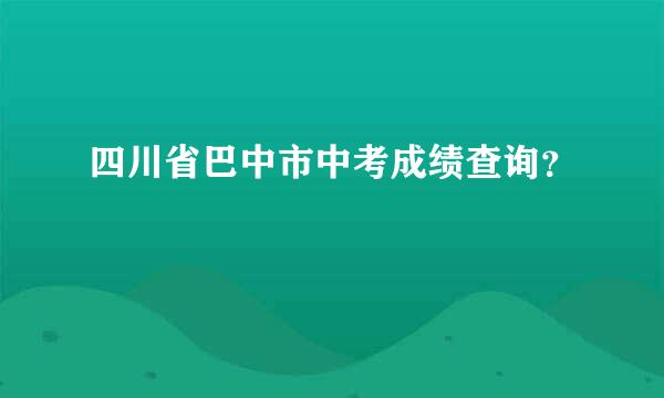 四川省巴中市中考成绩查询？