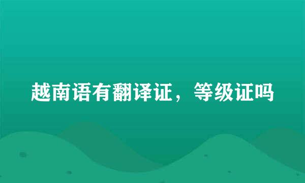 越南语有翻译证，等级证吗