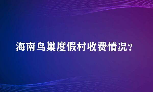 海南鸟巢度假村收费情况？