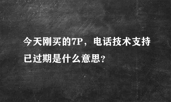 今天刚买的7P，电话技术支持已过期是什么意思？