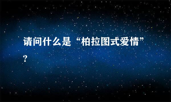 请问什么是“柏拉图式爱情”?